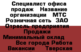 Специалист офиса продаж › Название организации ­ МТС, Розничная сеть, ЗАО › Отрасль предприятия ­ Продажи › Минимальный оклад ­ 60 000 - Все города Работа » Вакансии   . Тверская обл.,Осташков г.